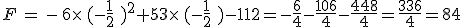 F\,=\,-\,6\times  \,(-\frac{1}{2}\,\,)^2+53\times  \,(-\frac{1}{2}\,\,)-112=-\frac{6}{4}-\frac{106}{4}-\frac{448}{4}=\frac{336}{4}=84
